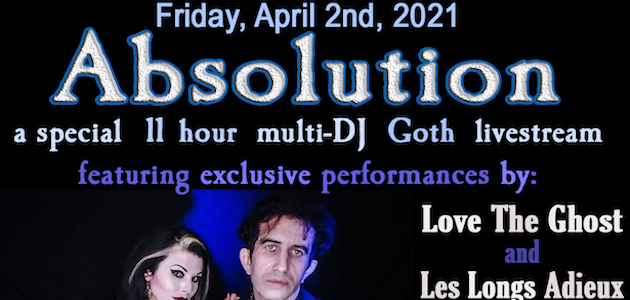 Absolution ~ 11 hour Goth livestream ~ featuring exclusive performances by Love The Ghost and Les Longs Adieux on Friday, April 2nd