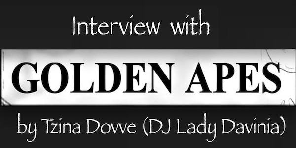 Interview with Golden Apes by Tzina Dovve (DJ Lady Davinia)