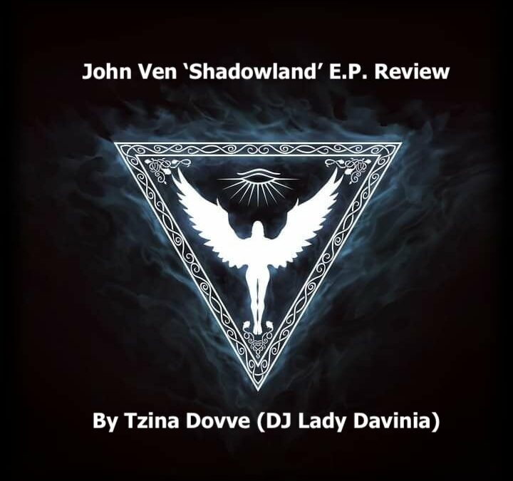 John Ven ‘Shadowland’ E.P. Review By Tzina Dovve (DJ Lady Davinia)…