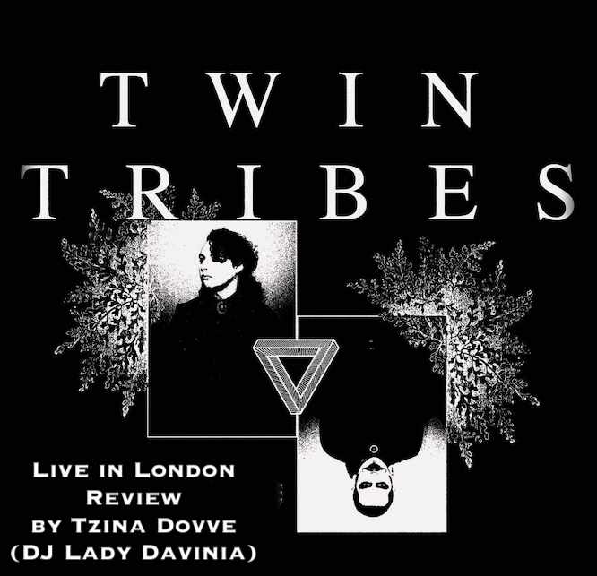 Twin Tribes… Live In London… Review by Tzina Dovve (DJ Lady Davinia)…