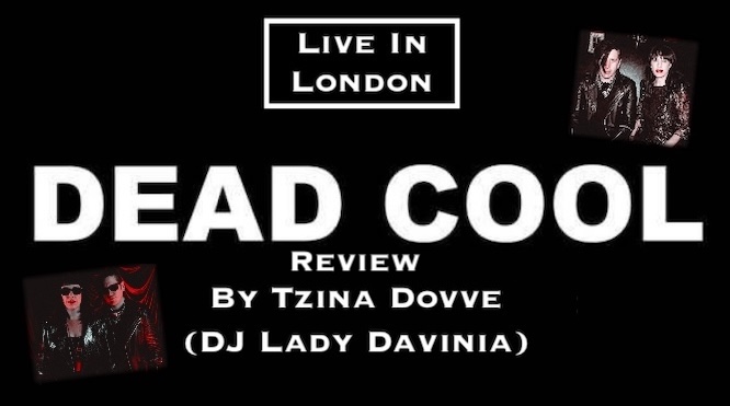 Dead Cool Live In London Review… By Tzina Dovve (DJ Lady Davinia)…