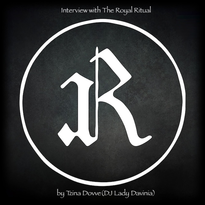 Interview with The Royal Ritual… by Tzina Dovve (DJ Lady Davinia)…